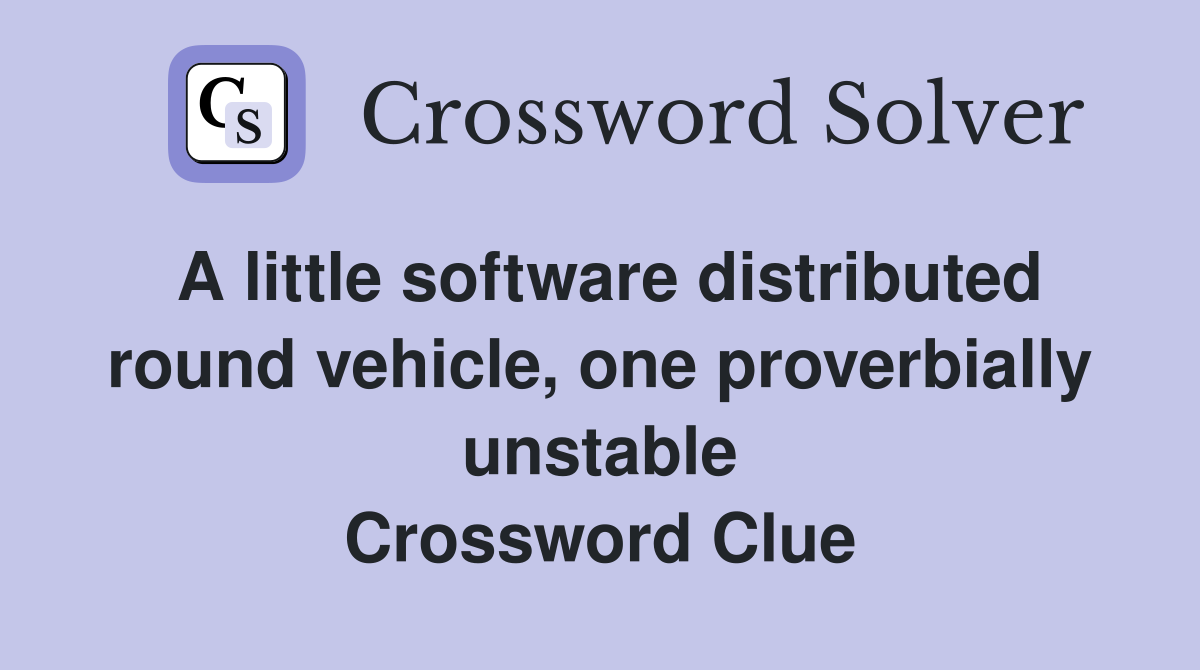 A little software distributed round vehicle, one proverbially unstable Crossword Clue Answers